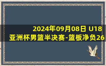 2024年09月08日 U18亚洲杯男篮半决赛-篮板净负26个！中国队不敌新西兰